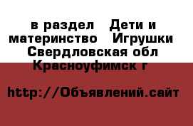  в раздел : Дети и материнство » Игрушки . Свердловская обл.,Красноуфимск г.